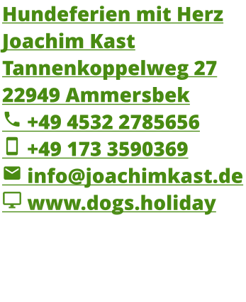 Hundeferien mit Herz Joachim Kast Tannenkoppelweg 27 22949 Ammersbek  +49 4532 2785656  +49 173 3590369  info@joachimkast.de  www.dogs.holiday